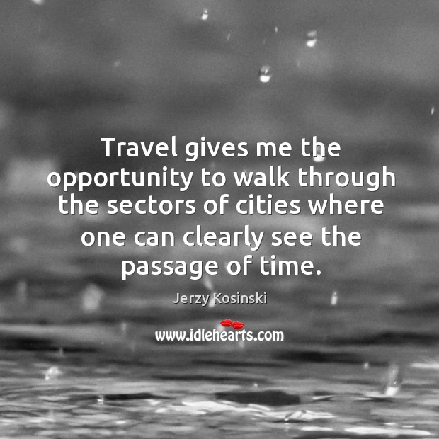 Travel gives me the opportunity to walk through the sectors of cities where one can clearly see the passage of time. Opportunity Quotes Image