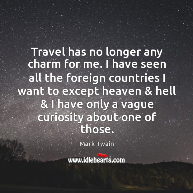 Travel has no longer any charm for me. I have seen all the foreign countries I want to except. Mark Twain Picture Quote