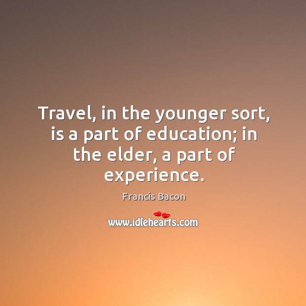 Travel, in the younger sort, is a part of education; in the elder, a part of experience. Image