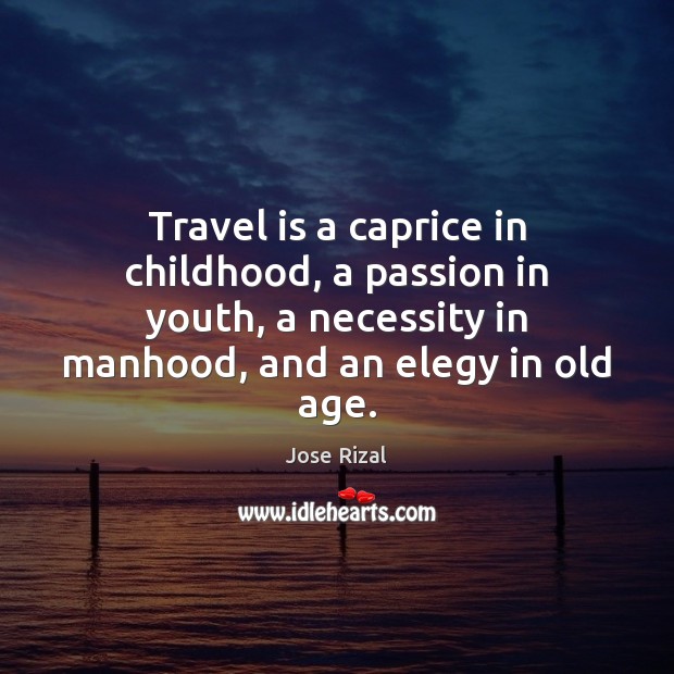 Travel is a caprice in childhood, a passion in youth, a necessity Jose Rizal Picture Quote