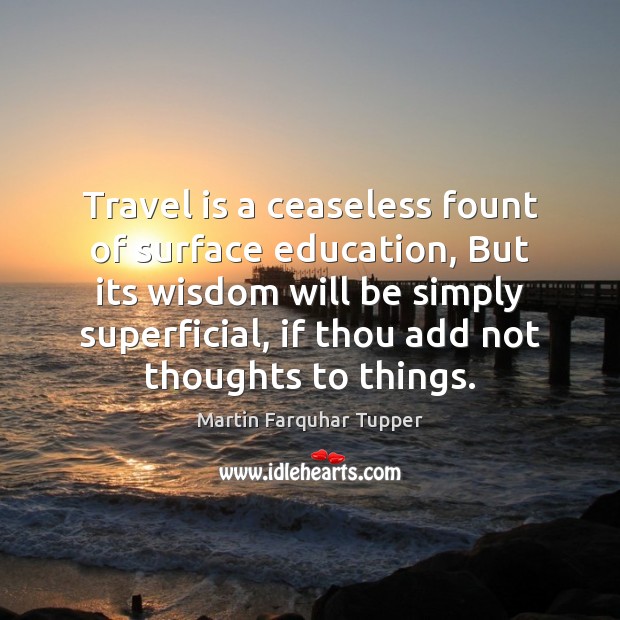 Travel is a ceaseless fount of surface education, But its wisdom will Martin Farquhar Tupper Picture Quote