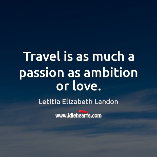 Travel is as much a passion as ambition or love. Letitia Elizabeth Landon Picture Quote