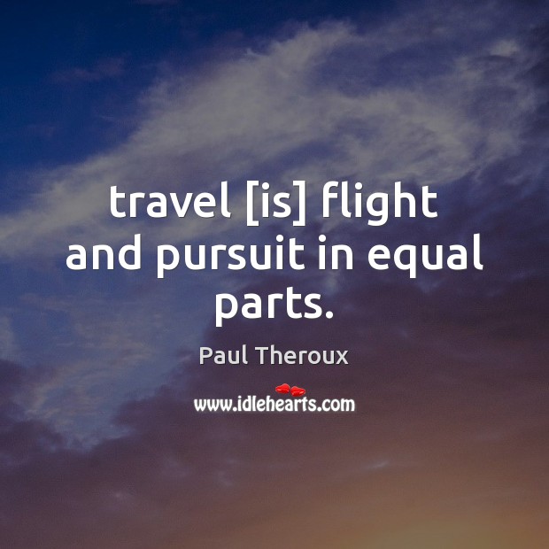 Travel [is] flight and pursuit in equal parts. Image