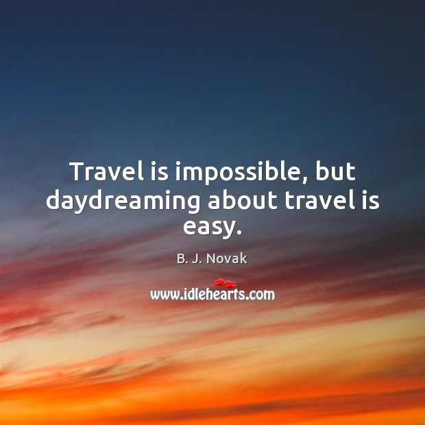 Travel is impossible, but daydreaming about travel is easy. B. J. Novak Picture Quote