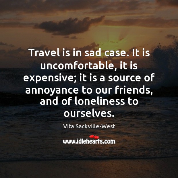 Travel is in sad case. It is uncomfortable, it is expensive; it Vita Sackville-West Picture Quote