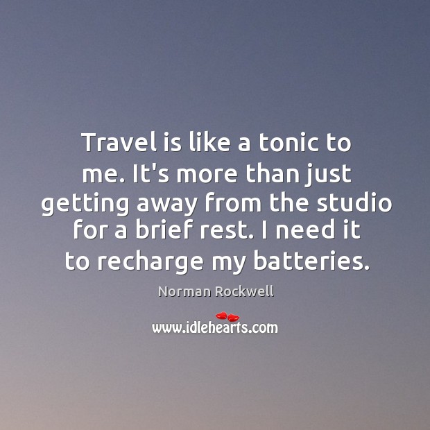 Travel is like a tonic to me. It’s more than just getting Norman Rockwell Picture Quote