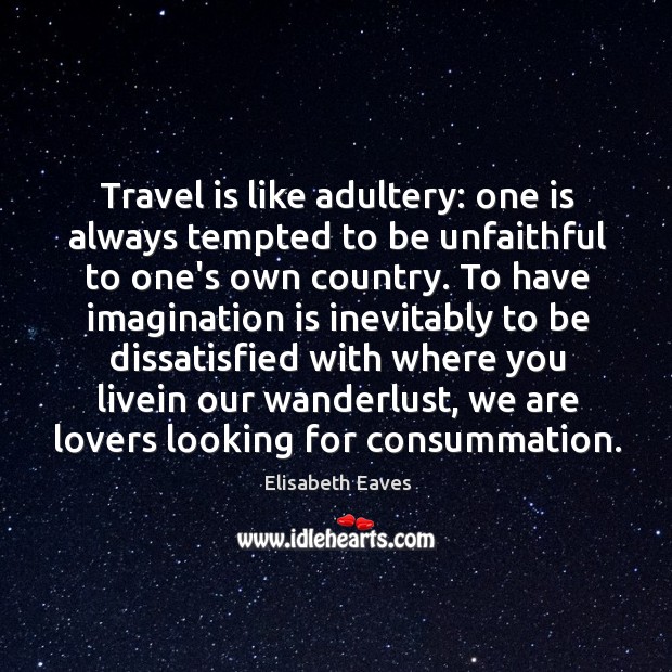Travel is like adultery: one is always tempted to be unfaithful to Imagination Quotes Image