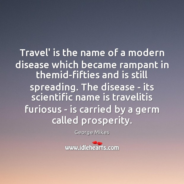 Travel’ is the name of a modern disease which became rampant in George Mikes Picture Quote