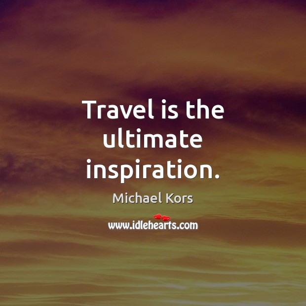 Travel is the ultimate inspiration. Michael Kors Picture Quote