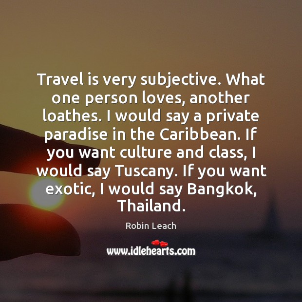 Travel is very subjective. What one person loves, another loathes. I would Robin Leach Picture Quote