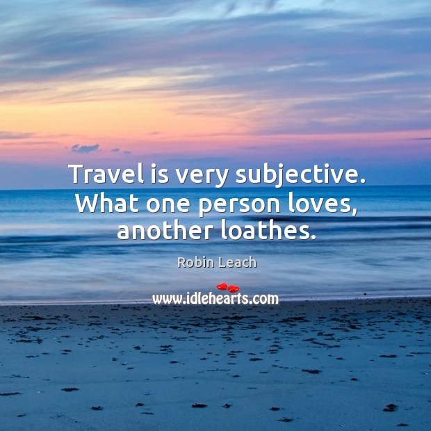 Travel is very subjective. What one person loves, another loathes. Travel Quotes Image