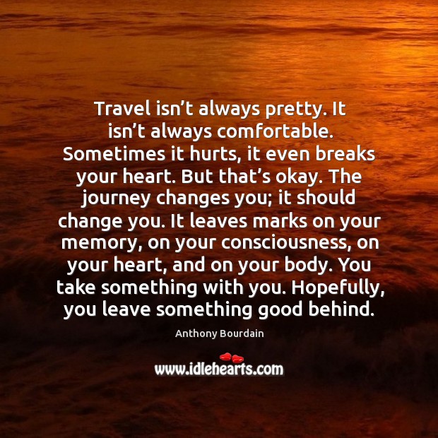 Travel isn’t always pretty. It isn’t always comfortable. Sometimes it Anthony Bourdain Picture Quote