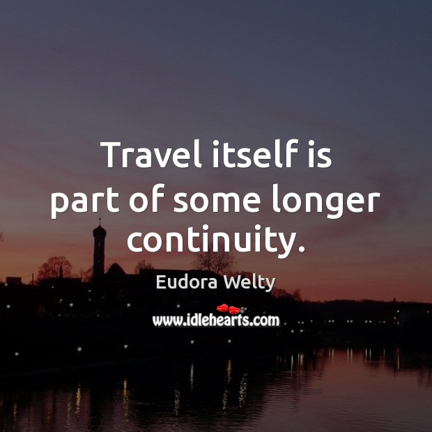 Travel itself is part of some longer continuity. Eudora Welty Picture Quote