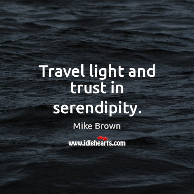 Travel light and trust in serendipity. Mike Brown Picture Quote