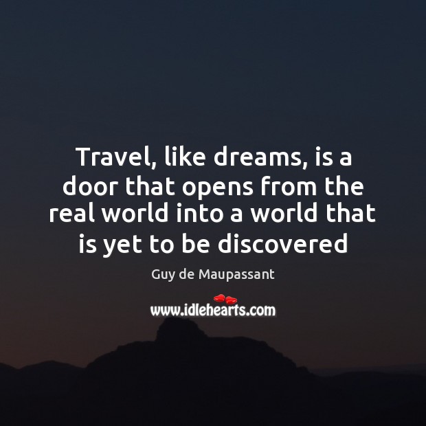 Travel, like dreams, is a door that opens from the real world Guy de Maupassant Picture Quote