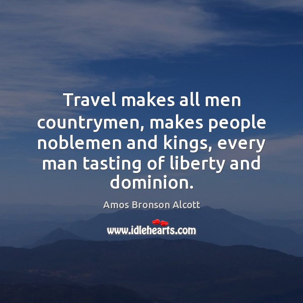 Travel makes all men countrymen, makes people noblemen and kings, every man Amos Bronson Alcott Picture Quote