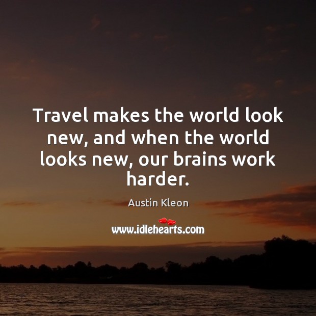 Travel makes the world look new, and when the world looks new, our brains work harder. Austin Kleon Picture Quote