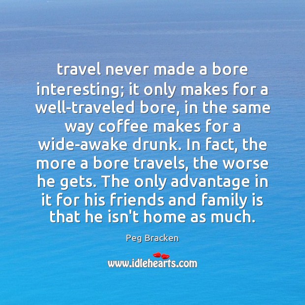 Travel never made a bore interesting; it only makes for a well-traveled Peg Bracken Picture Quote