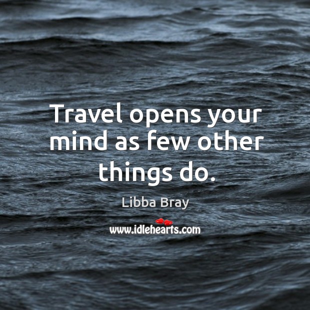 Travel opens your mind as few other things do. Libba Bray Picture Quote