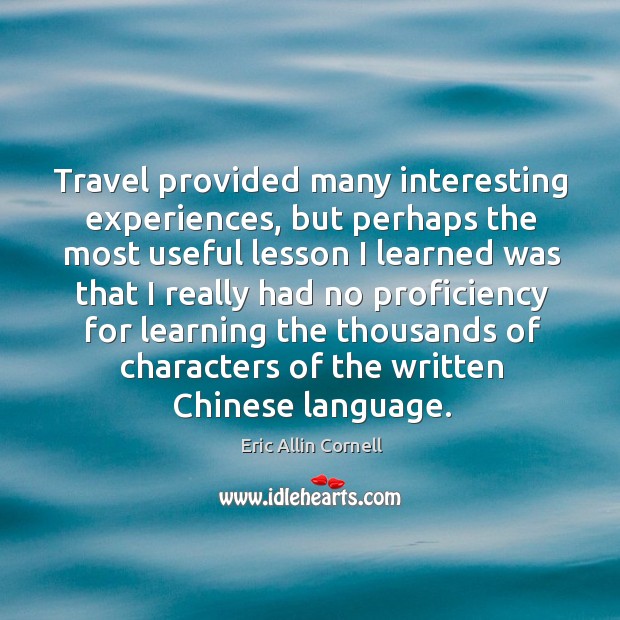 Travel provided many interesting experiences, but perhaps the most useful lesson Eric Allin Cornell Picture Quote