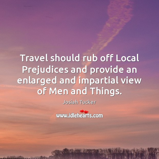 Travel should rub off Local Prejudices and provide an enlarged and impartial 
