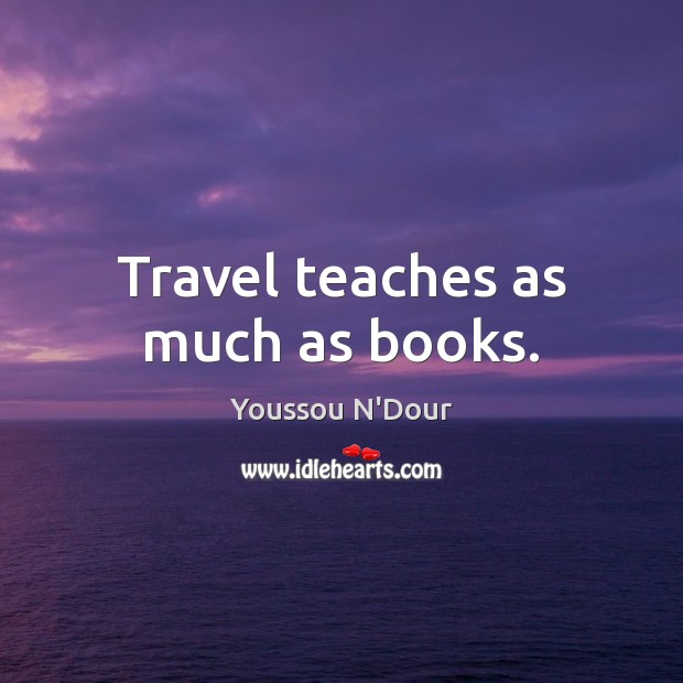 Travel teaches as much as books. Youssou N’Dour Picture Quote