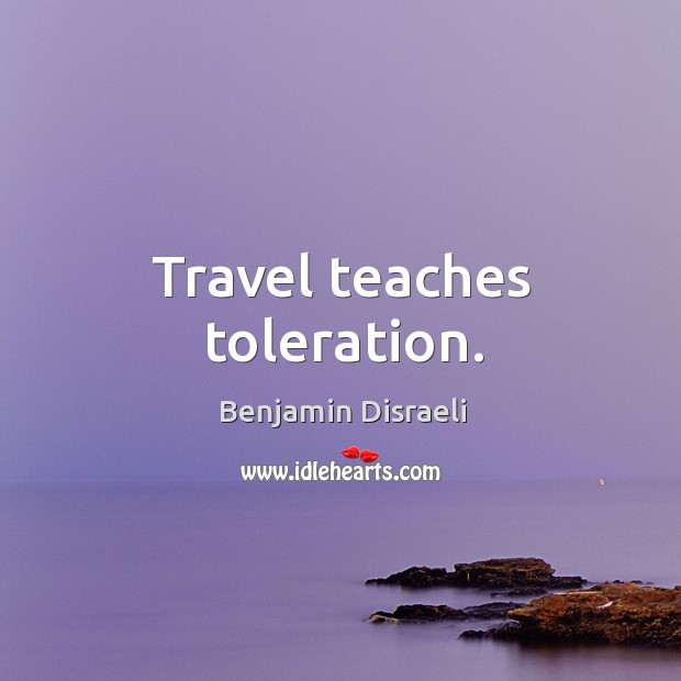 Travel teaches toleration. Benjamin Disraeli Picture Quote