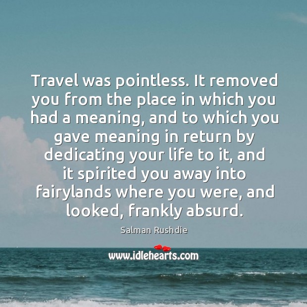 Travel was pointless. It removed you from the place in which you Image