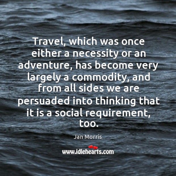 Travel, which was once either a necessity or an adventure, has become very largely 