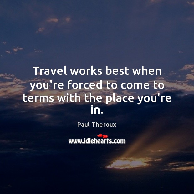 Travel works best when you’re forced to come to terms with the place you’re in. Image