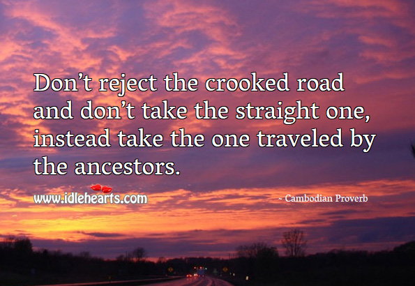 Don’t reject the crooked road and don’t take the straight one, instead take the one traveled by the ancestors. Cambodian Proverbs Image