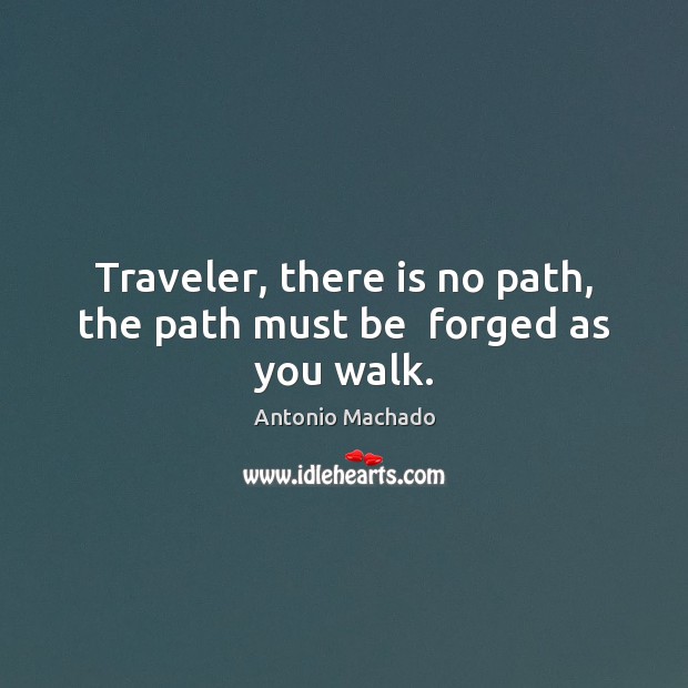 Traveler, there is no path, the path must be  forged as you walk. Image