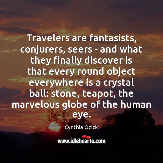 Travelers are fantasists, conjurers, seers – and what they finally discover is Cynthia Ozick Picture Quote