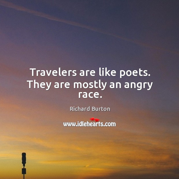Travelers are like poets. They are mostly an angry race. Richard Burton Picture Quote