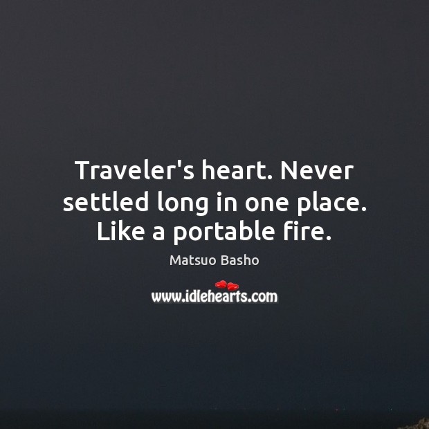 Traveler’s heart. Never settled long in one place. Like a portable fire. Matsuo Basho Picture Quote