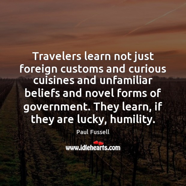 Travelers learn not just foreign customs and curious cuisines and unfamiliar beliefs Paul Fussell Picture Quote