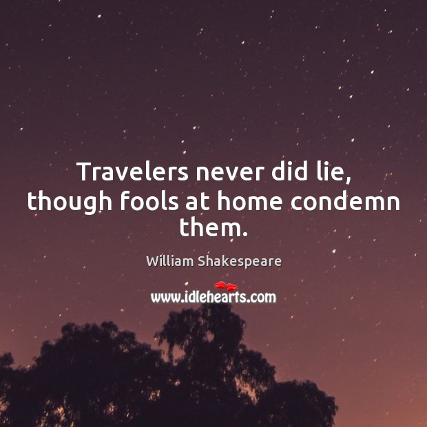 Travelers never did lie, though fools at home condemn them. William Shakespeare Picture Quote