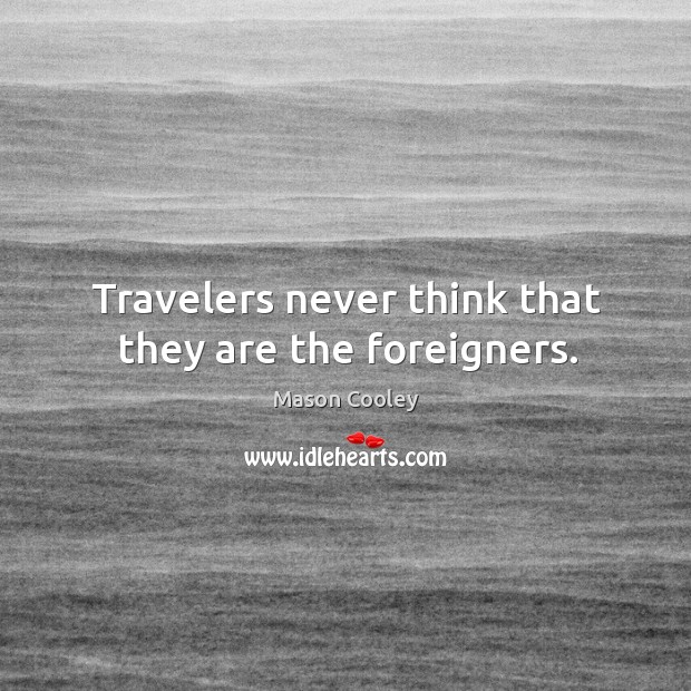 Travelers never think that they are the foreigners. Mason Cooley Picture Quote