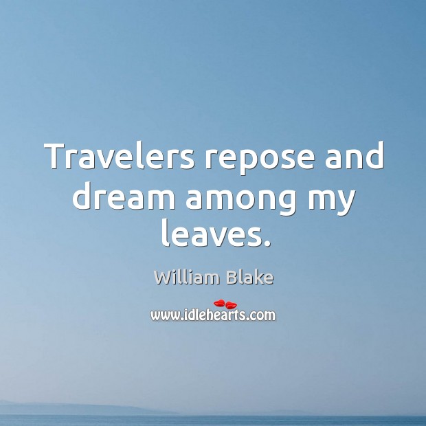 Travelers repose and dream among my leaves. William Blake Picture Quote