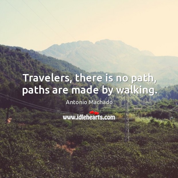 Travelers, there is no path, paths are made by walking. Antonio Machado Picture Quote