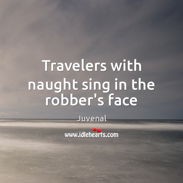 Travelers with naught sing in the robber’s face Juvenal Picture Quote