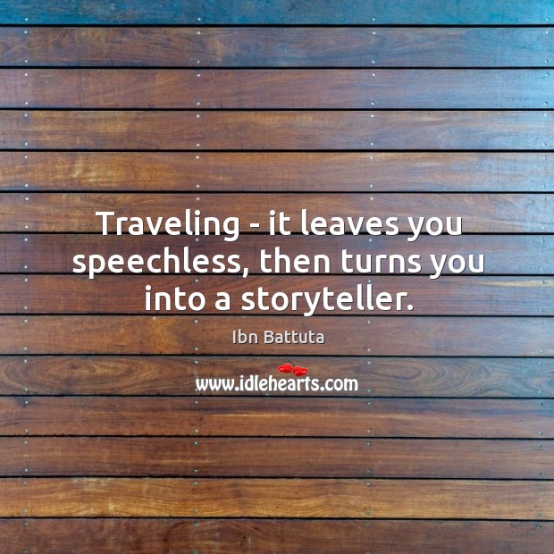 Traveling – it leaves you speechless, then turns you into a storyteller. Ibn Battuta Picture Quote