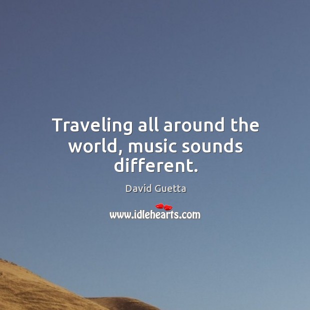 Traveling all around the world, music sounds different. David Guetta Picture Quote