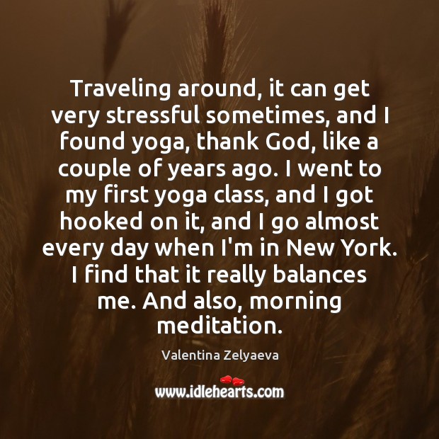 Traveling around, it can get very stressful sometimes, and I found yoga, Valentina Zelyaeva Picture Quote