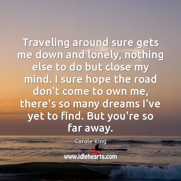 Traveling around sure gets me down and lonely, nothing else to do Carole King Picture Quote