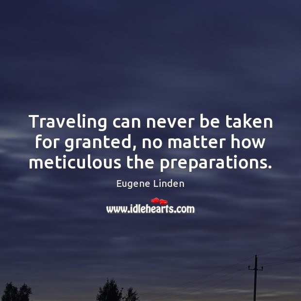 Traveling can never be taken for granted, no matter how meticulous the preparations. Eugene Linden Picture Quote