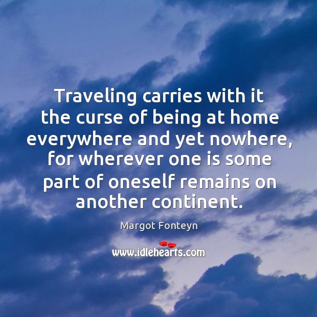 Traveling carries with it the curse of being at home everywhere and Margot Fonteyn Picture Quote