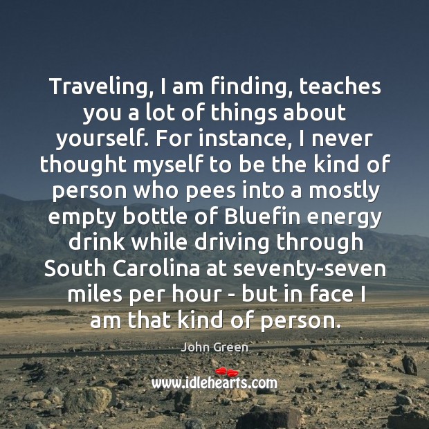 Traveling, I am finding, teaches you a lot of things about yourself. John Green Picture Quote
