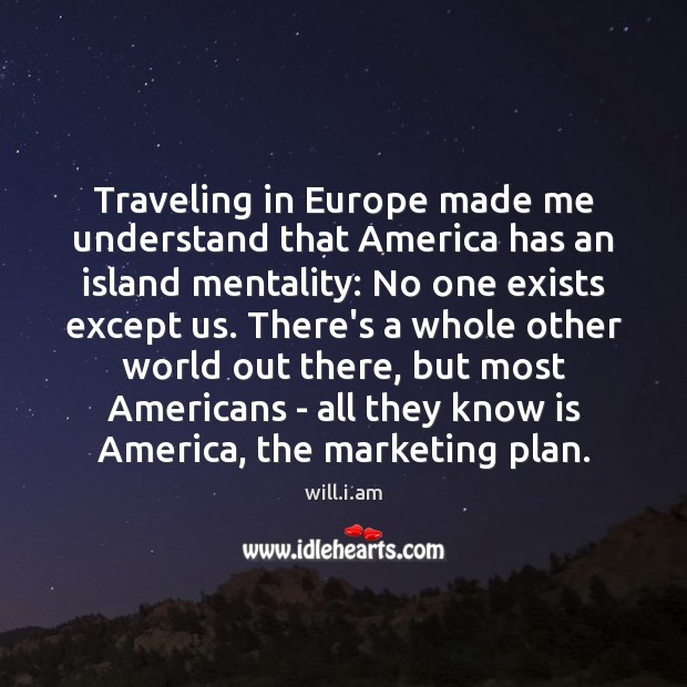 Traveling in Europe made me understand that America has an island mentality: will.i.am Picture Quote