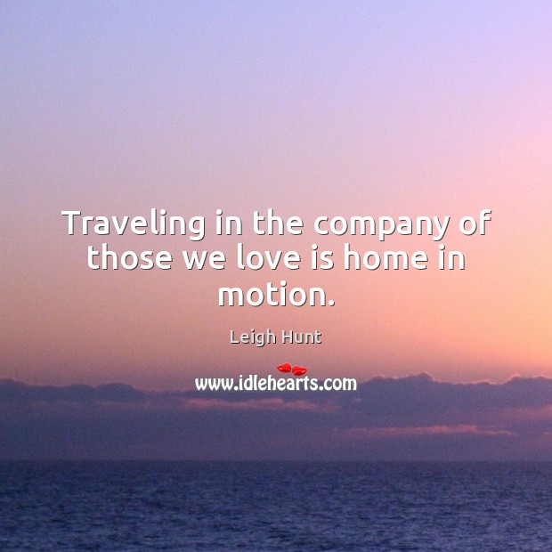 Traveling in the company of those we love is home in motion. Travel Quotes Image